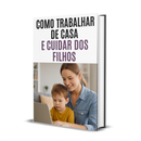 Como Trabalhar de Casa e Cuidar dos Filhos